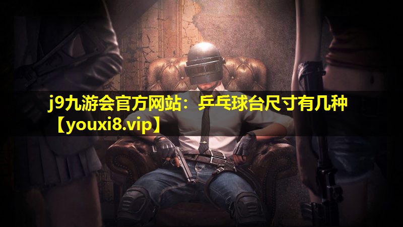 j9九游会官方网站：乒乓球台尺寸有几种
